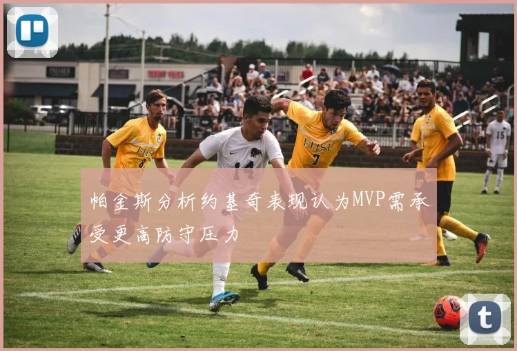 帕金斯分析约基奇表现认为MVP需承受更高防守压力