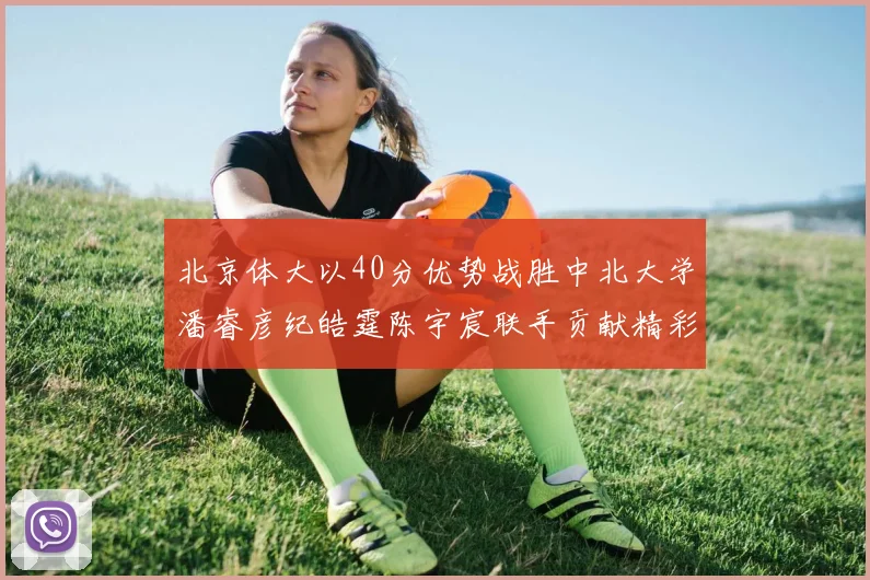 北京体大以40分优势战胜中北大学潘睿彦纪皓霆陈宇宸联手贡献精彩表现