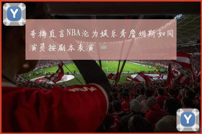 夸梅直言NBA沦为娱乐秀詹姆斯如同演员按剧本表演