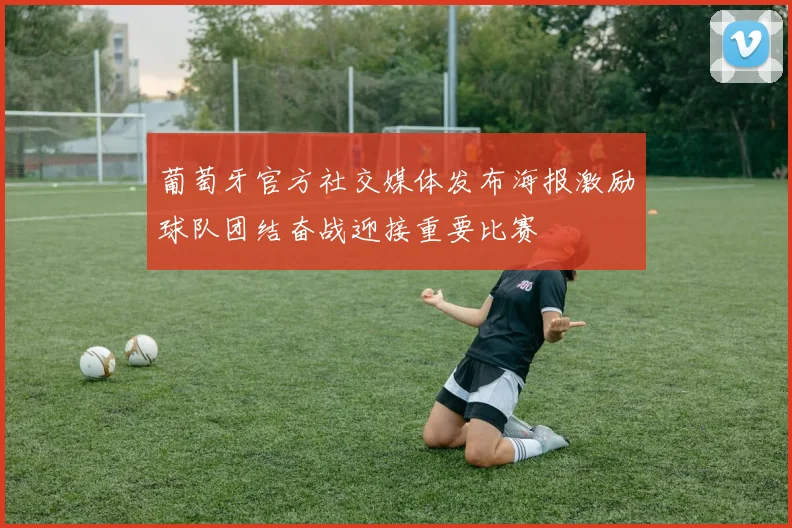 葡萄牙官方社交媒体发布海报激励球队团结奋战迎接重要比赛