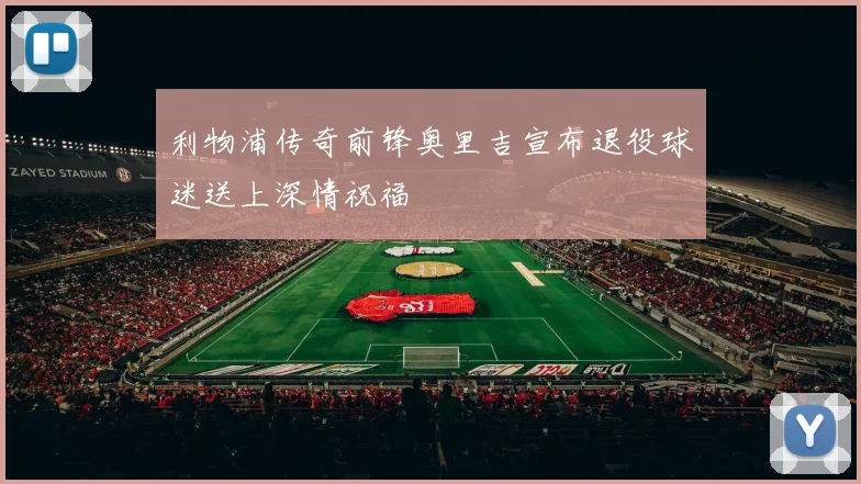 利物浦传奇前锋奥里吉宣布退役球迷送上深情祝福