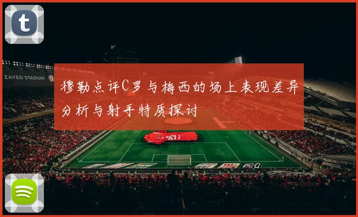 穆勒点评C罗与梅西的场上表现差异分析与射手特质探讨