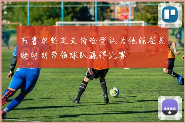 布鲁尔坚定支持哈登认为他能在关键时刻带领球队赢得比赛