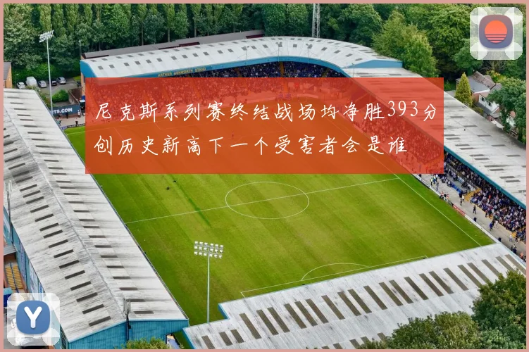 尼克斯系列赛终结战场均净胜393分创历史新高下一个受害者会是谁