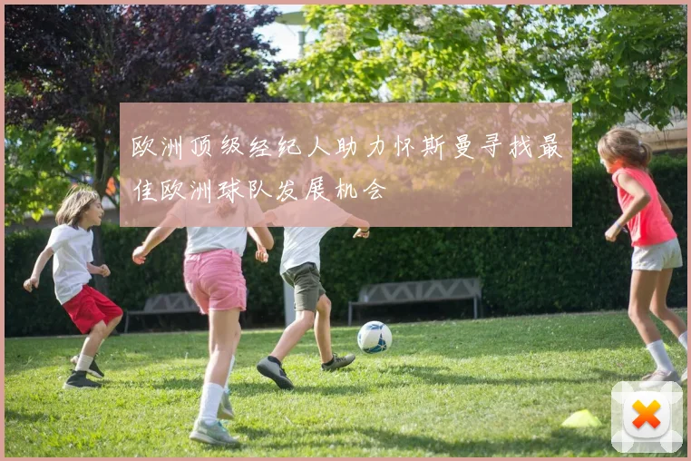 欧洲顶级经纪人助力怀斯曼寻找最佳欧洲球队发展机会