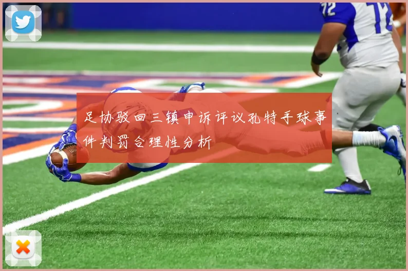 足协驳回三镇申诉评议孔特手球事件判罚合理性分析