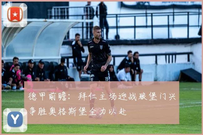 德甲前瞻：拜仁主场迎战狼堡门兴争胜奥格斯堡全力以赴