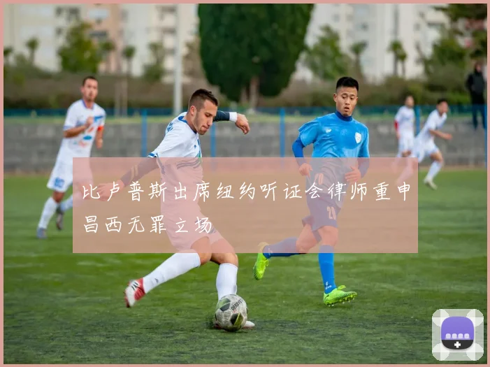比卢普斯出席纽约听证会律师重申昌西无罪立场