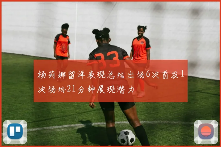 杨莉娜留洋表现总结出场6次首发1次场均21分钟展现潜力