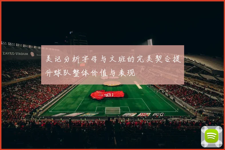 美记分析字母与文班的完美契合提升球队整体价值与表现