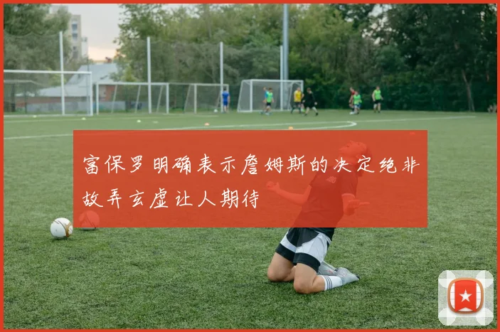 富保罗明确表示詹姆斯的决定绝非故弄玄虚让人期待