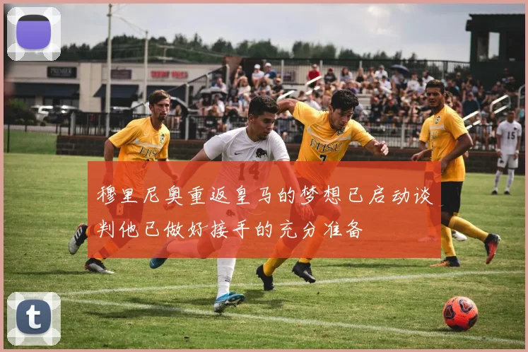 穆里尼奥重返皇马的梦想已启动谈判他已做好接手的充分准备