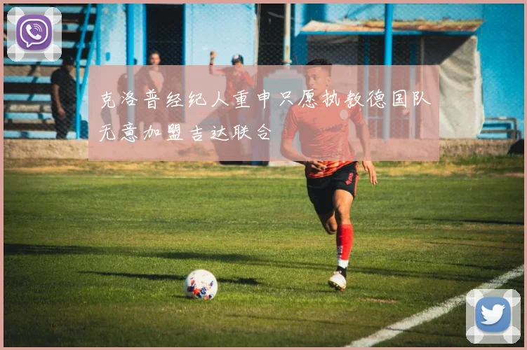 克洛普经纪人重申只愿执教德国队无意加盟吉达联合