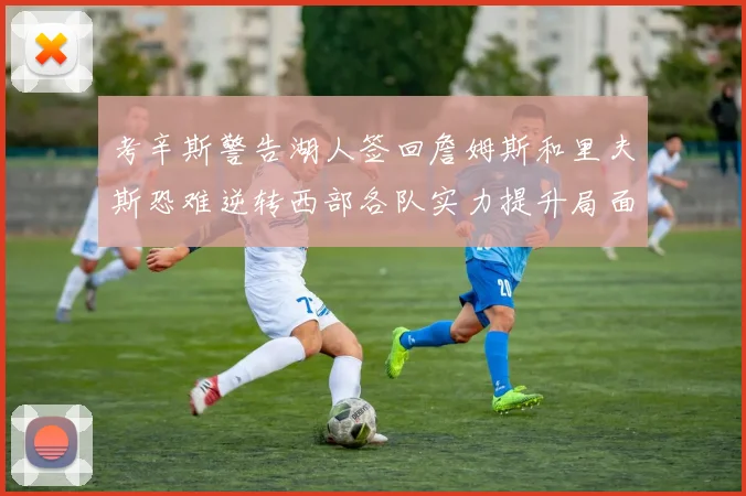 考辛斯警告湖人签回詹姆斯和里夫斯恐难逆转西部各队实力提升局面