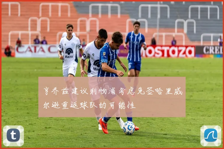 亨乔兹建议利物浦考虑免签哈里威尔逊重返球队的可能性
